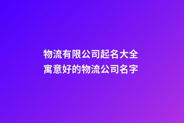 物流有限公司起名大全 寓意好的物流公司名字-第1張-公司起名-玄機派